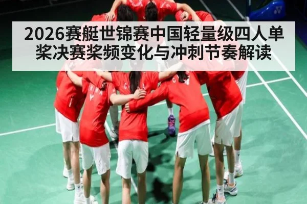 2026赛艇世锦赛中国轻量级四人单桨决赛桨频变化与冲刺节奏解读