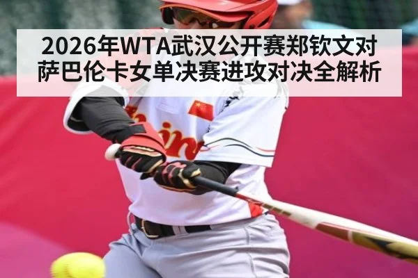 2026年WTA武汉公开赛郑钦文对萨巴伦卡女单决赛进攻对决全解析